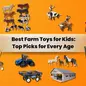 Best Farm Toys for Kids: Top Picks for Every Age 